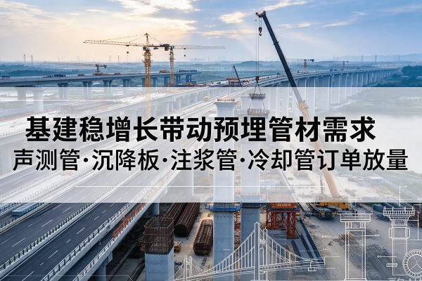 库伦旗基建稳增长带动预埋监测管材需求，声测管、沉降板、注浆管订单持续放量
